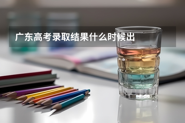 广东高考录取结果什么时候出