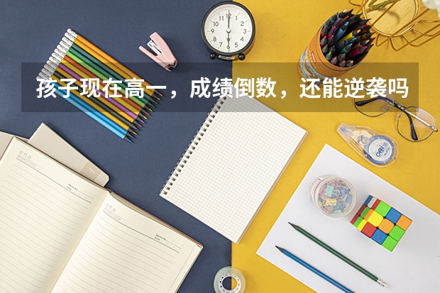 孩子现在高一，成绩倒数，还能逆袭吗？