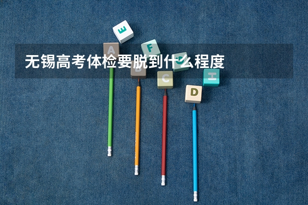 无锡高考体检要脱到什么程度