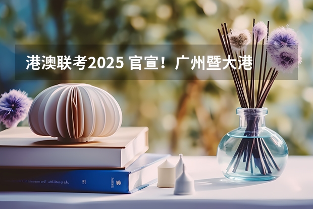 港澳联考2025 官宣！广州暨大港澳子弟学校2024-2025年秋季招生简章正式发布！