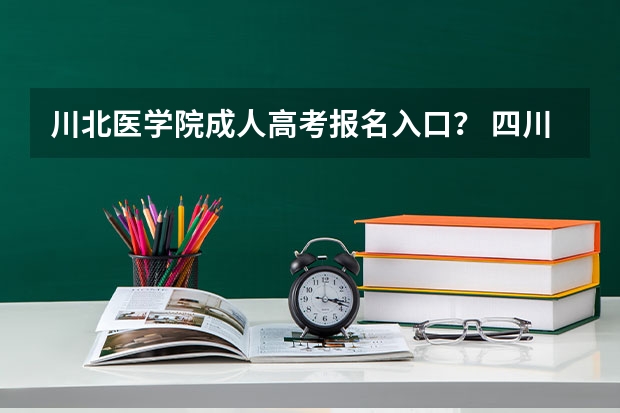 川北医学院成人高考报名入口？ 四川南充高考分数线