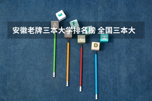 安徽老牌三本大学排名榜 全国三本大学排名
