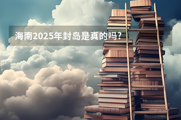 海南2025年封岛是真的吗?