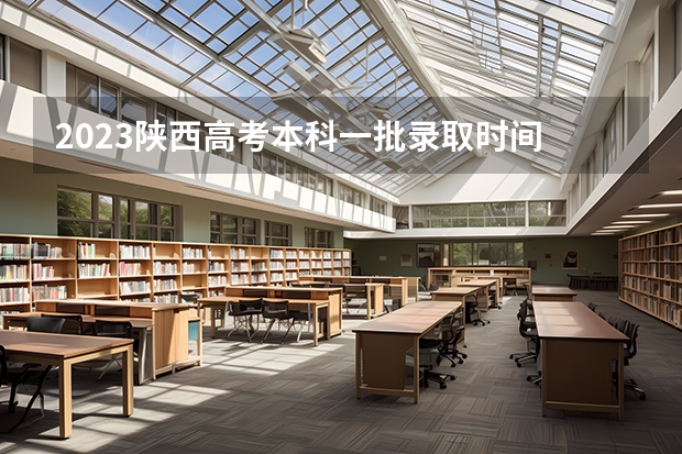 2023陕西高考本科一批录取时间 2023年陕西高考分数公布时间