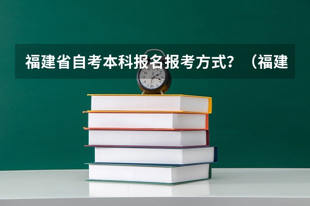 福建省自考本科报名报考方式？（福建高考报名时间）