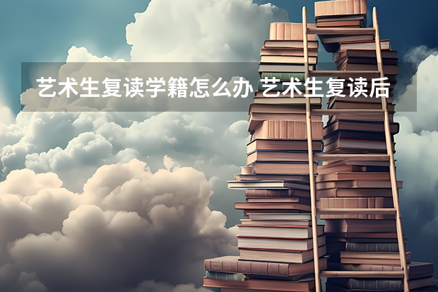 艺术生复读学籍怎么办 艺术生复读后如何参加高考