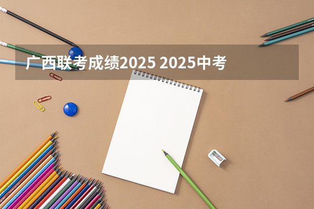 广西联考成绩2025 2025中考时间广西