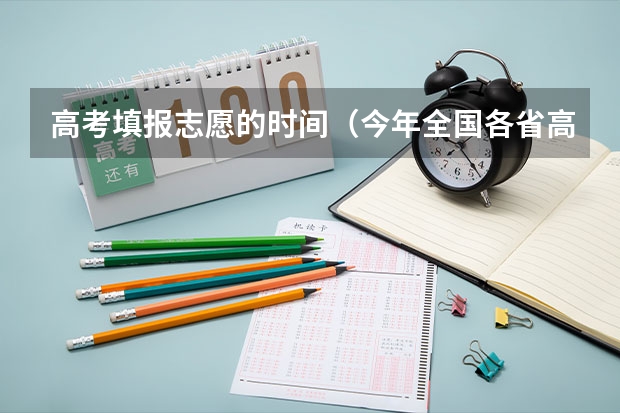 高考填报志愿的时间（今年全国各省高考的查分时间是几号几点？）