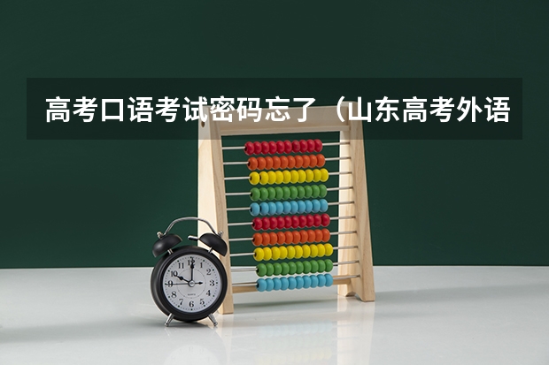 高考口语考试密码忘了（山东高考外语口语几分及格）