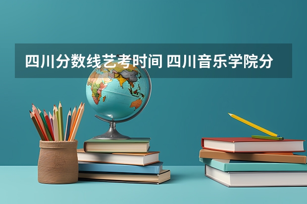 四川分数线艺考时间 四川音乐学院分数线艺考