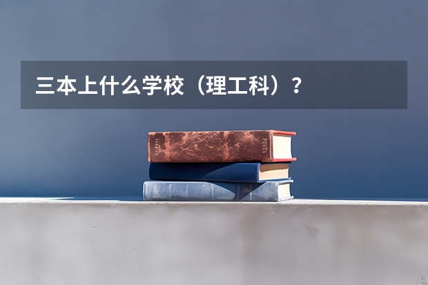 三本上什么学校（理工科）？