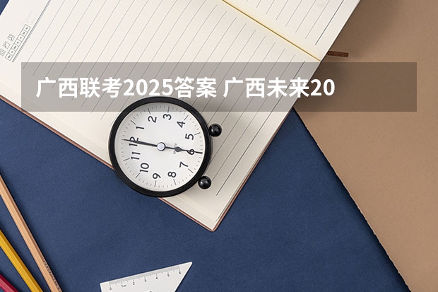 广西联考2025答案 广西未来2025重点发展的城市