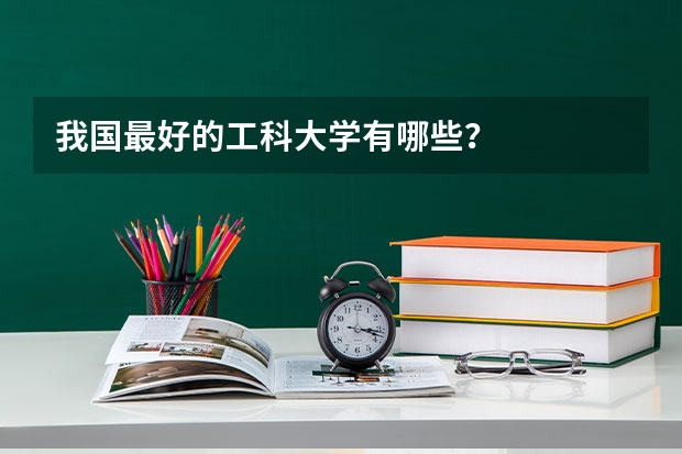我国最好的工科大学有哪些？