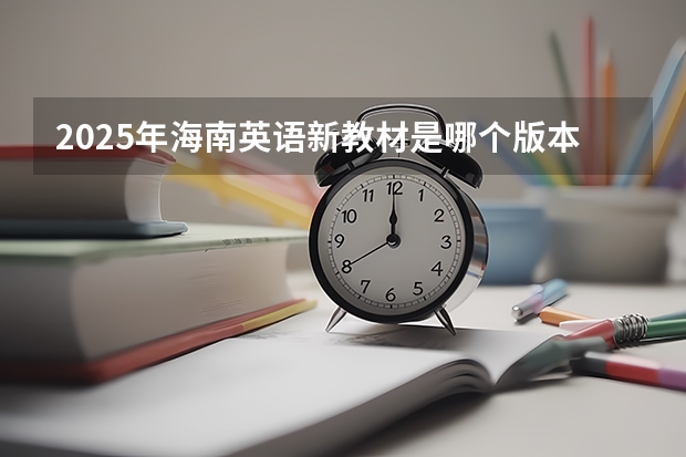 2025年海南英语新教材是哪个版本