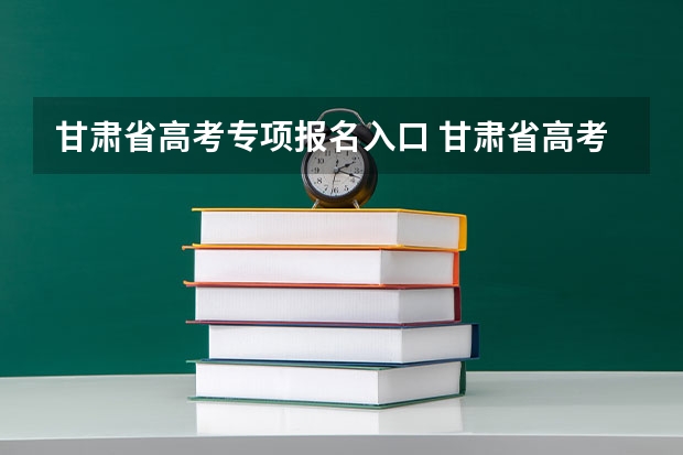甘肃省高考专项报名入口 甘肃省高考适应性考试成绩