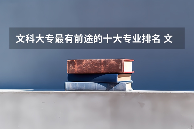 文科大专最有前途的十大专业排名 文科女生最好就业的专业排名