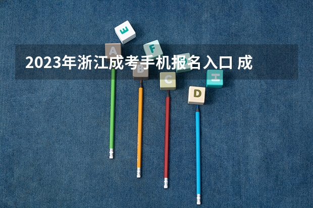 2023年浙江成考手机报名入口 成人高考手机怎么报名？