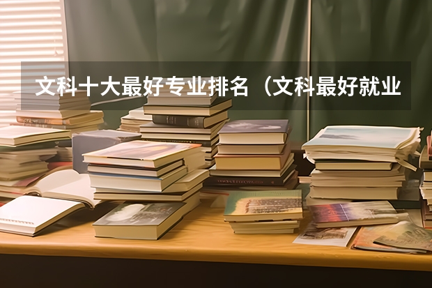 文科十大最好专业排名（文科最好就业的专业排名榜）