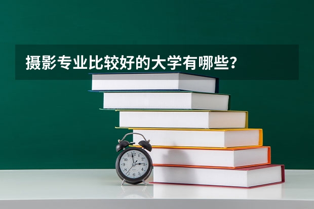 摄影专业比较好的大学有哪些？