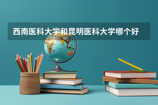 西南医科大学和昆明医科大学哪个好