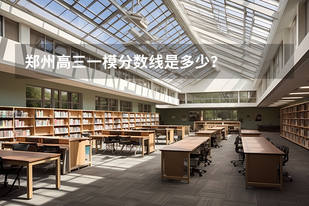 郑州高三一模分数线是多少？