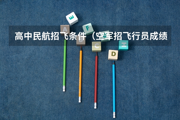高中民航招飞条件（空军招飞行员成绩要求？）