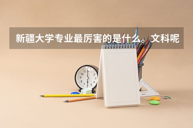 新疆大学专业最厉害的是什么。文科呢。谢谢回答😂😂