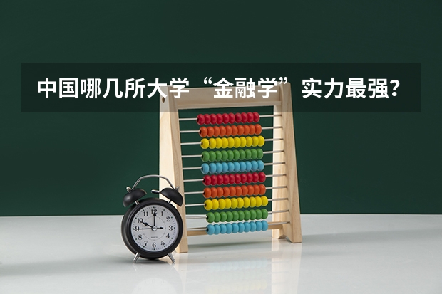 中国哪几所大学“金融学”实力最强？ 金融专硕院校排名