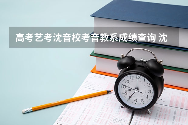 高考艺考沈音校考音教系成绩查询 沈阳音乐学院2023艺考分数线