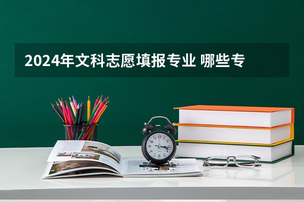 2024年文科志愿填报专业 哪些专业值得报