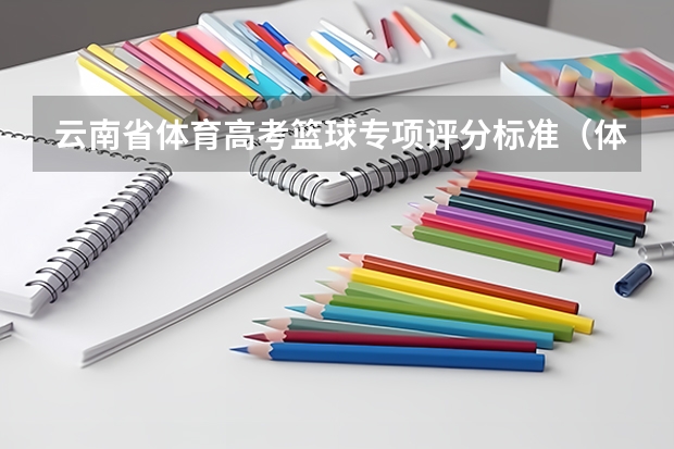 云南省体育高考篮球专项评分标准（体育高考从哪一届开始考云南省）