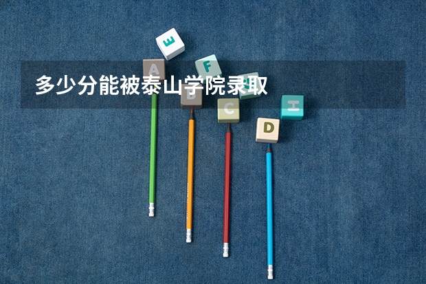 多少分能被泰山学院录取