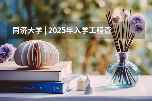 同济大学 | 2025年入学工程管理硕士（MEM）预考核申请须知（天津大学管理与经济学部2025年MEM项目第一批资格预审方案）