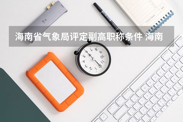 海南省气象局评定副高职称条件 海南省副高评审通过率
