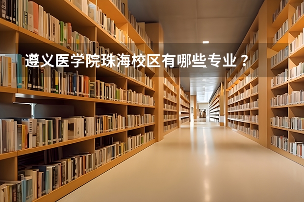 遵义医学院珠海校区有哪些专业 ？ 还有这个学校是几本？