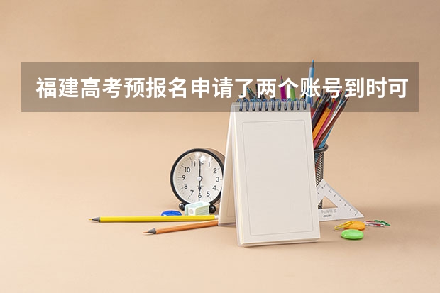 福建高考预报名申请了两个账号到时可以注销么 福建省自考本科报名报考方式？