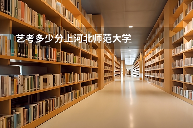 艺考多少分上河北师范大学