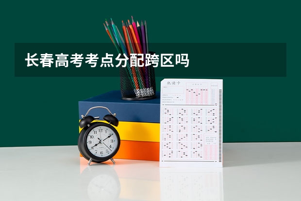 长春高考考点分配跨区吗