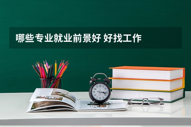 哪些专业就业前景好 好找工作