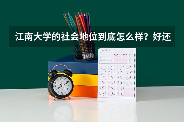 江南大学的社会地位到底怎么样？好还是差？看到排名在中国政法大学之上，真的是这样吗？