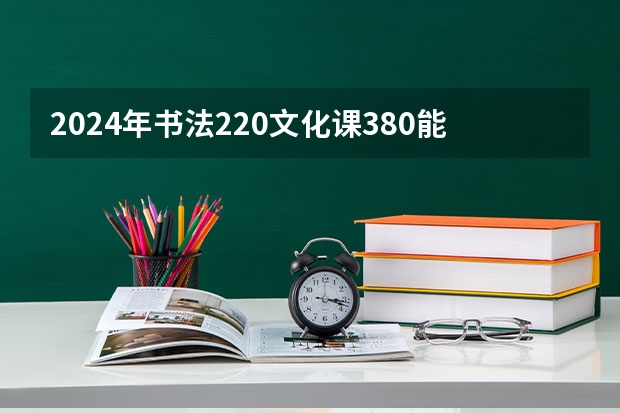 2024年书法220文化课380能上二本吗
