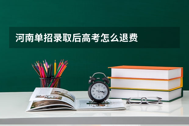 河南单招录取后高考怎么退费