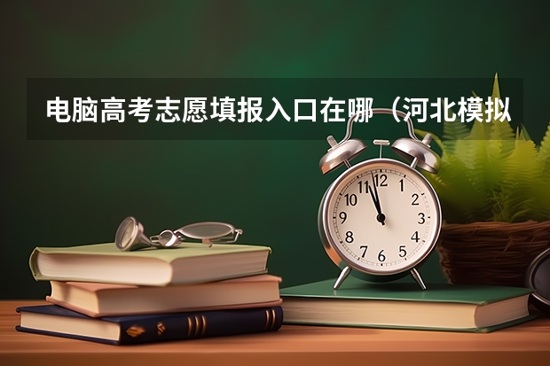 电脑高考志愿填报入口在哪(河北模拟志愿填报入口(附模拟志愿填报流程))