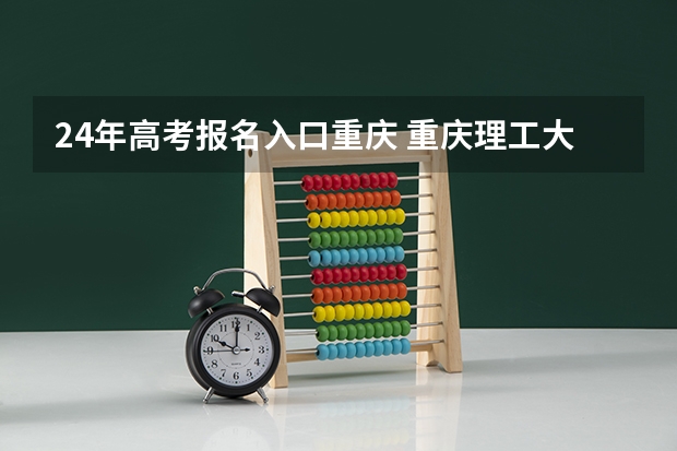 24年高考报名入口重庆 重庆理工大学成人高考报名入口？