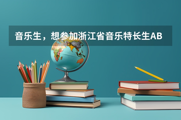 音乐生，想参加浙江省音乐特长生AB级（甲乙等）考试，钢琴难考吗？