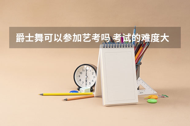 爵士舞可以参加艺考吗 考试的难度大吗