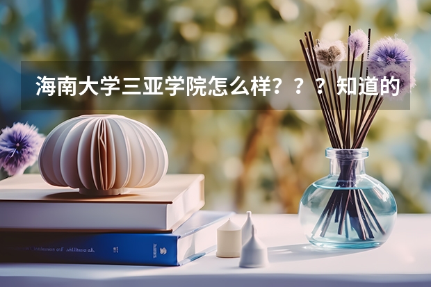 海南大学三亚学院怎么样？？？知道的留电话！谢谢！！！