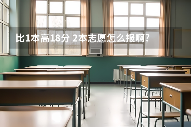 比1本高18分 2本志愿怎么报啊?