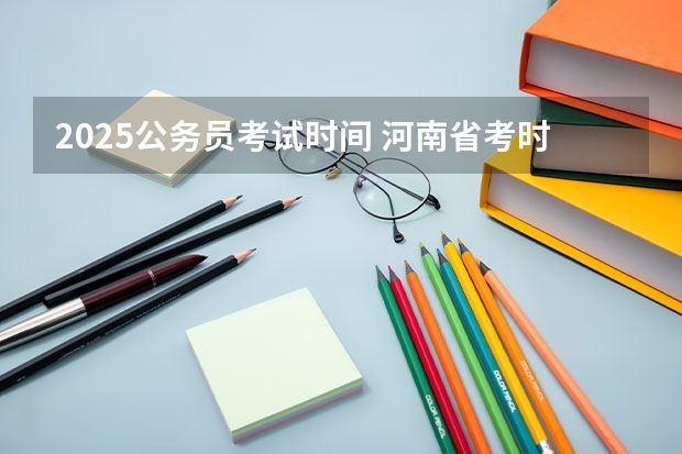 2025公务员考试时间 河南省考时间2025年具体时间
