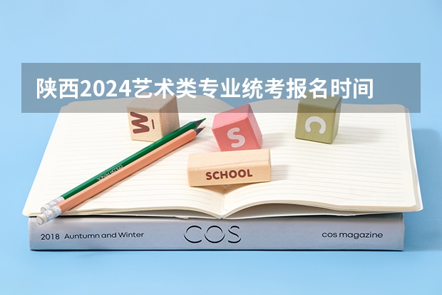 陕西2024艺术类专业统考报名时间（2024八大美院校考时间具体时间）